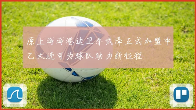 原上海海港边卫李武泽正式加盟中乙大连可为球队助力新征程