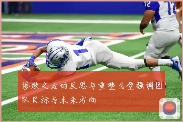 惨败之后的反思与重整戈登强调团队目标与未来方向
