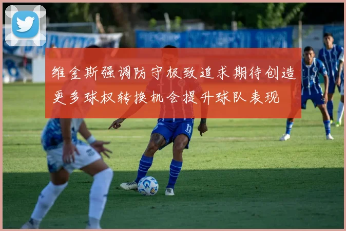 维金斯强调防守极致追求期待创造更多球权转换机会提升球队表现