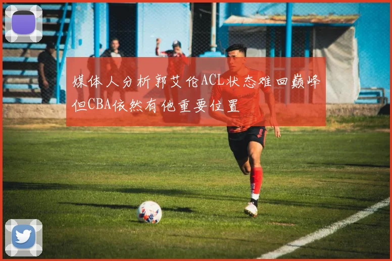 媒体人分析郭艾伦ACL状态难回巅峰但CBA依然有他重要位置