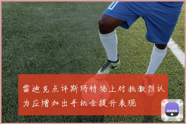 雷迪克点评斯玛特场上对抗激烈认为应增加出手机会提升表现