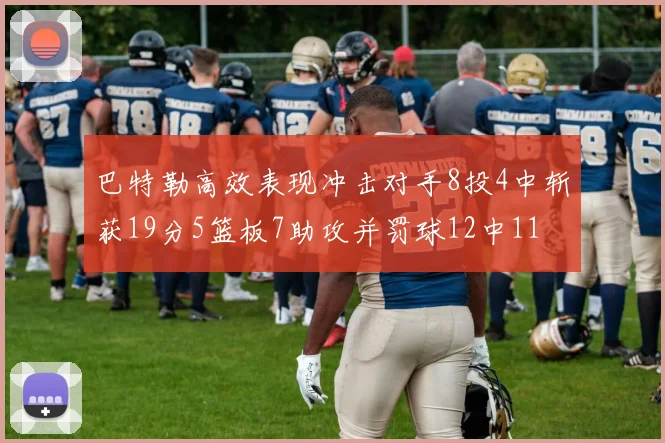 巴特勒高效表现冲击对手8投4中斩获19分5篮板7助攻并罚球12中11