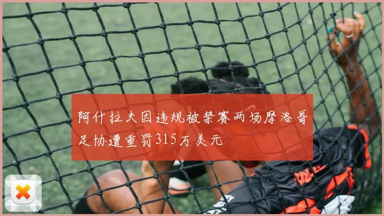 阿什拉夫因违规被禁赛两场摩洛哥足协遭重罚315万美元