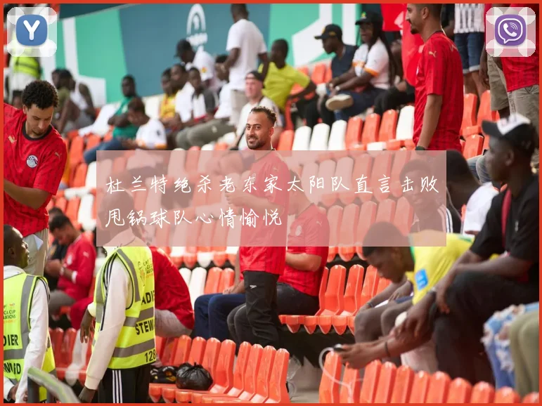 杜兰特绝杀老东家太阳队直言击败甩锅球队心情愉悦