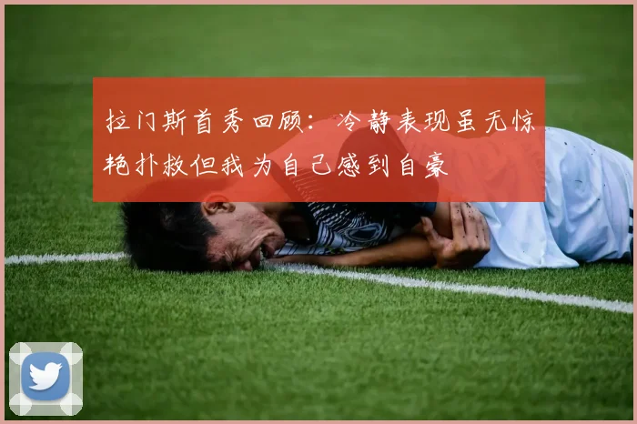 拉门斯首秀回顾：冷静表现虽无惊艳扑救但我为自己感到自豪