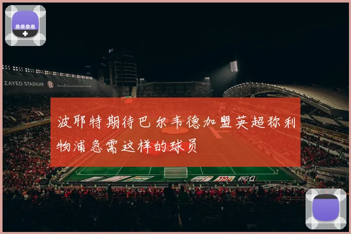 波耶特期待巴尔韦德加盟英超称利物浦急需这样的球员