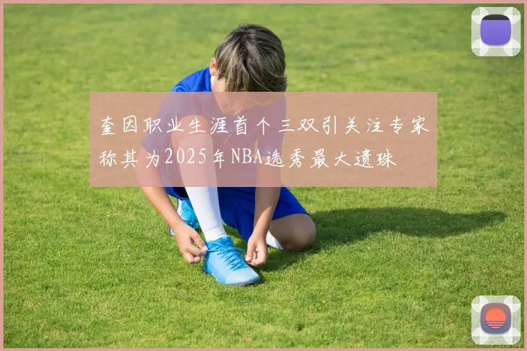 奎因职业生涯首个三双引关注专家称其为2025年NBA选秀最大遗珠