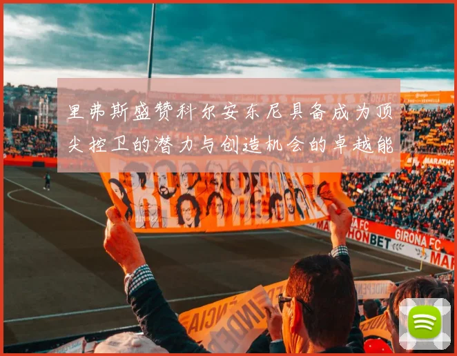 里弗斯盛赞科尔安东尼具备成为顶尖控卫的潜力与创造机会的卓越能力