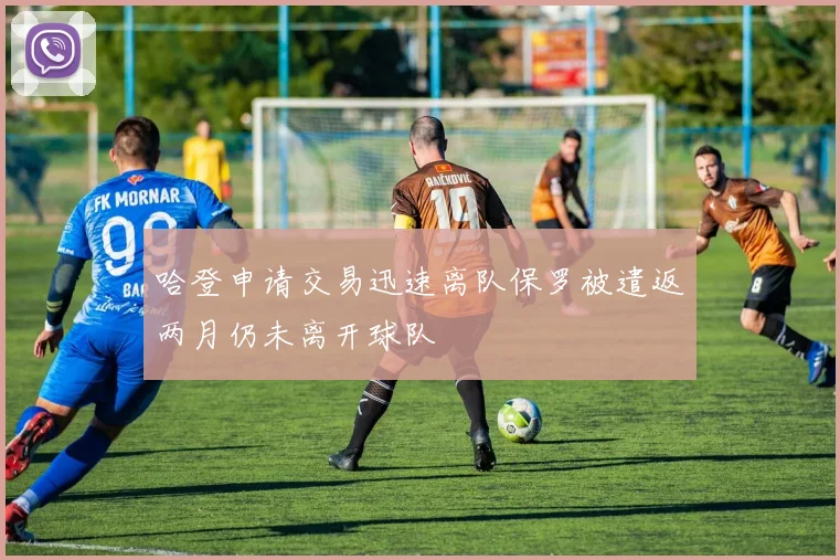 哈登申请交易迅速离队保罗被遣返两月仍未离开球队